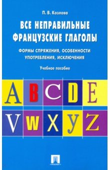 Все неправильные французские глаголы. Формы спряжения, особенности употребления, исключения - Полина Козлова