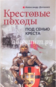 Александр Доманин - Крестовые походы. Под сенью креста обложка книги Александр Доманин - Крестовые походы. Под сенью креста обложка книги