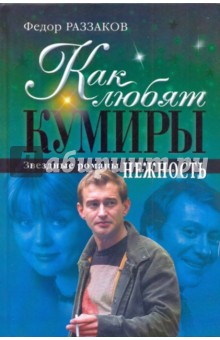 Как любят кумиры. Звездные романы. Нежность - Федор Раззаков