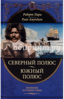 Северный полюс. Южный полюс - Пири, Амундсен