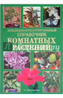 Новейший иллюстрированный справочник комнатных растений - Н. Севостьянова