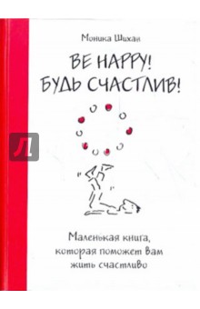 Моника Шихан - Be Happy! Будь счастлив! Маленькая книга обложка книги Моника Шихан - Be Happy! Будь счастлив! Маленькая книга обложка книги