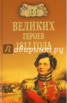 Алексей Шишов - 100 великих героев 1812 года обложка книги Алексей Шишов - 100 великих героев 1812 года обложка книги