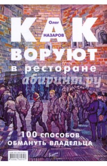 Олег Назаров - Как воруют в ресторане: 100 способов обмануть владельца обложка книги Олег Назаров - Как воруют в ресторане: 100 способов обмануть владельца обложка книги