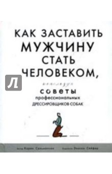Карен Сальмансон - Как заставить мужчину стать человеком, используя советы профессиональных дрессировщиков собак обложка книги Карен Сальмансон - Как заставить мужчину стать человеком, используя советы профессиональных дрессировщиков собак обложка книги