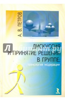 Дискуссия и принятие решений в группе. Технология модерации - А. Петров