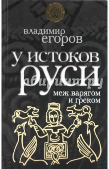 Владимир Егоров - У истоков Руси: меж варягом и греком обложка книги Владимир Егоров - У истоков Руси: меж варягом и греком обложка книги