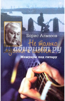 Борис Алмазов - "Не только музыка к словам...". Мемуары под гитару обложка книги Борис Алмазов - "Не только музыка к словам...". Мемуары под гитару обложка книги