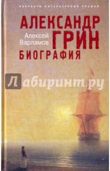 Александр Грин. Биография - Алексей Варламов