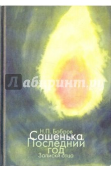 Н. Бобров - Сашенька. Последний год. Записки отца обложка книги Н. Бобров - Сашенька. Последний год. Записки отца обложка книги