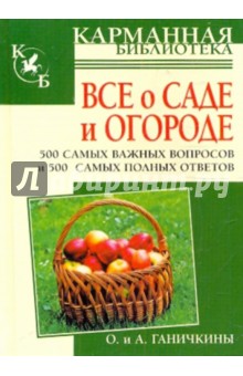 Ганичкина, Ганичкин - Все о саде и огороде. 500 самых важных вопросов, 500 самых полных ответов обложка книги Ганичкина, Ганичкин - Все о саде и огороде. 500 самых важных вопросов, 500 самых полных ответов обложка книги