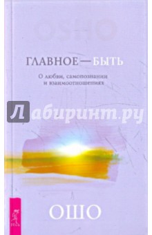 Ошо Багван Шри Раджниш - Главное — быть. О любви, самопознании и взаимотношениях обложка книги Ошо Багван Шри Раджниш - Главное — быть. О любви, самопознании и взаимотношениях обложка книги