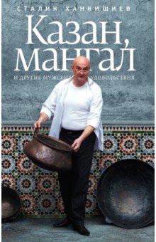 Сталик Ханкишиев - Казан, мангал и другие мужские удовольствия обложка книги