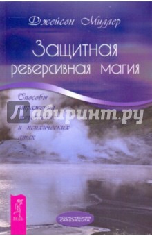 Защитная реверсивная магия. Способы отражения магических и психических атак - Джейсон Миллер