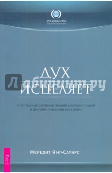 Меридит Янг-Сауэрс - Дух исцеляет: интуитивные духовные знания в борьбе с раком и другими тяжелыми болезнями обложка книги Меридит Янг-Сауэрс - Дух исцеляет: интуитивные духовные знания в борьбе с раком и другими тяжелыми болезнями обложка книги