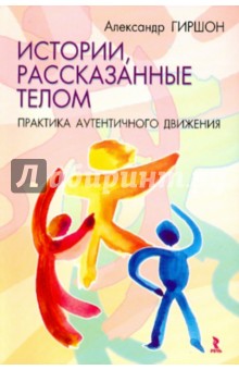 Александр Гиршон - Истории, расказанные телом. Практика Аутентичного Движения обложка книги Александр Гиршон - Истории, расказанные телом. Практика Аутентичного Движения обложка книги