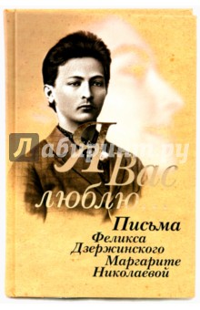 Феликс Дзержинский - Я Вас люблю... Письма Ф. Дзержинского М. Николаевой обложка книги Феликс Дзержинский - Я Вас люблю... Письма Ф. Дзержинского М. Николаевой обложка книги