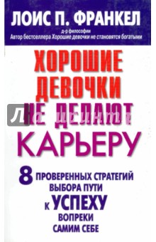 Хорошие девочки не делают карьеру. 8 проверенных стратегий выбора пути к успеху вопреки самим себе - Лоис Франкел