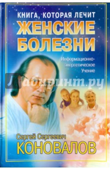 Сергей Коновалов - Книга, которая лечит. Женские болезни обложка книги Сергей Коновалов - Книга, которая лечит. Женские болезни обложка книги