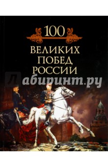 Михаил Кубеев - Сто великих побед России обложка книги Михаил Кубеев - Сто великих побед России обложка книги