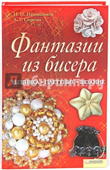 Фантазии из бисера. Вышивка. Вязание. Плетение - Наниашвили, Соцкова