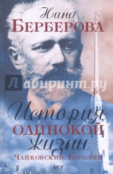 Нина Берберова - История одинокой жизни: Чайковский. Бородин обложка книги Нина Берберова - История одинокой жизни: Чайковский. Бородин обложка книги