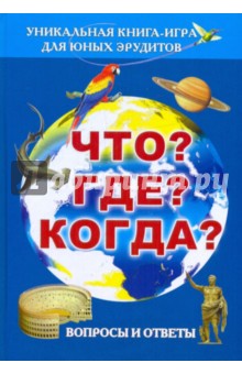 Что? Где? Когда? Вопросы и ответы. Уникальная книга-игра для юных эрудитов