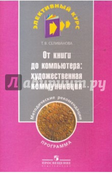 Татьяна Селиванова - От книги до компьютера: художественная коммуникация. Программа и методические рекомендации обложка книги Татьяна Селиванова - От книги до компьютера: художественная коммуникация. Программа и методические рекомендации обложка книги