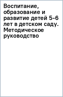 Воспитание, образование и развитие детей 5-6 лет в детском саду. Методическое руководство обложка книги Воспитание, образование и развитие детей 5-6 лет в детском саду. Методическое руководство обложка книги