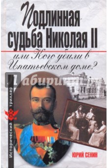 Юрий Сенин - Подлинная судьба Николая II, или Кого убили в Ипатьевском доме? обложка книги Юрий Сенин - Подлинная судьба Николая II, или Кого убили в Ипатьевском доме? обложка книги