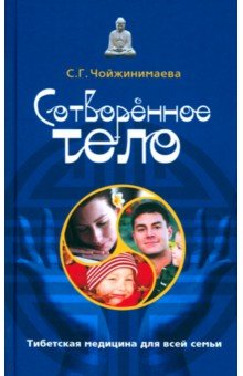 Сотворенное тело. Тибетская медицина для всей семьи - Светлана Чойжинимаева