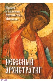 Небесный Архистратиг. Чудеса и явления святого Архангела Михаила. Канон и акафист святому обложка книги Небесный Архистратиг. Чудеса и явления святого Архангела Михаила. Канон и акафист святому обложка книги