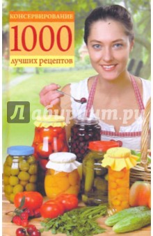Консервирование. 1000 лучших рецептов - Татьяна Ружинская