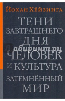 Йохан Хейзинга - Тени завтрашнего дня. Человек и культура. Затемненный мир: эссе обложка книги Йохан Хейзинга - Тени завтрашнего дня. Человек и культура. Затемненный мир: эссе обложка книги