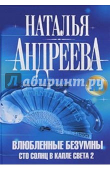 Наталья Андреева - Влюбленные безумны. Сто солнц в капле света 2 обложка книги Наталья Андреева - Влюбленные безумны. Сто солнц в капле света 2 обложка книги