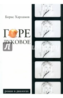 Горе луковое. Роман в диалогах - Борис Харламов