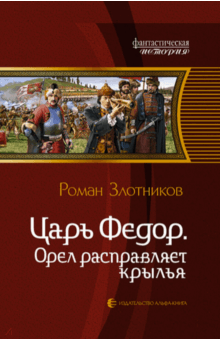 Царь Федор. Орел расправляет крылья - Роман Злотников