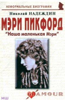 Николай Надеждин - Мэри Пикфорд: "Наша маленькая Мэри" обложка книги Николай Надеждин - Мэри Пикфорд: "Наша маленькая Мэри" обложка книги