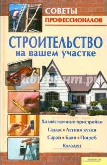 Строительство на вашем участке. Хозяйственные пристройки, гараж, летняя кухня, сарай, баня, погреб обложка книги Строительство на вашем участке. Хозяйственные пристройки, гараж, летняя кухня, сарай, баня, погреб обложка книги