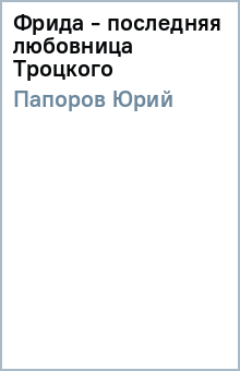 Юрий Папоров - Фрида - последняя любовница Троцкого обложка книги Юрий Папоров - Фрида - последняя любовница Троцкого обложка книги