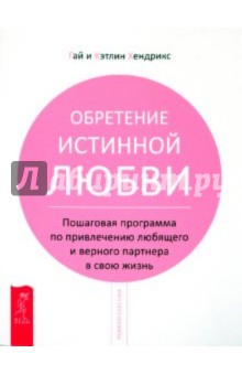 Хендрикс, Хендрикс - Обретение истинной любви.Пошаговая программа по привлечению любящего и верного партнера в свою жизнь обложка книги Хендрикс, Хендрикс - Обретение истинной любви.Пошаговая программа по привлечению любящего и верного партнера в свою жизнь обложка книги