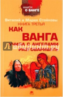 Стойков, Стойкова - Третья книга о Ванге. Как Ванга учила с ангелами разговаривать обложка книги Стойков, Стойкова - Третья книга о Ванге. Как Ванга учила с ангелами разговаривать обложка книги
