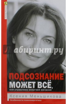 Подсознание может всё, или Управляем энергией желаний - Ксения Меньшикова