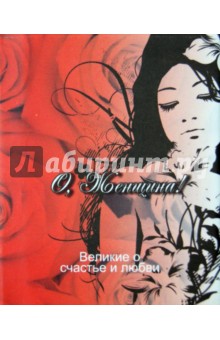 Великие о счастье и любви. О, Женщина!