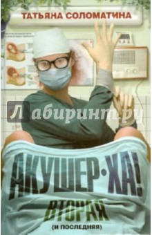Татьяна Соломатина - Акушер-Ха! Вторая (и последняя) обложка книги Татьяна Соломатина - Акушер-Ха! Вторая (и последняя) обложка книги