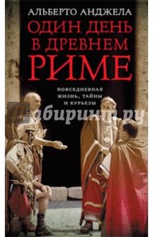Анжела Альберто - Один день в Древнем Риме. Повседневная жизнь, тайны и курьезы обложка книги Анжела Альберто - Один день в Древнем Риме. Повседневная жизнь, тайны и курьезы обложка книги