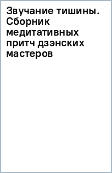 Звучание тишины. Сборник медитативных притч дзэнских мастеров обложка книги Звучание тишины. Сборник медитативных притч дзэнских мастеров обложка книги