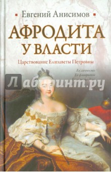 Евгений Анисимов - Афродита у власти. Царствование Елизаветы Петровны обложка книги Евгений Анисимов - Афродита у власти. Царствование Елизаветы Петровны обложка книги