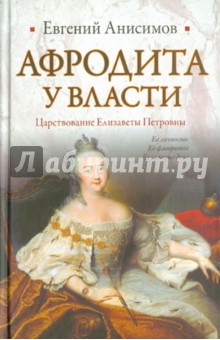 Афродита у власти. Царствование Елизаветы Петровны - Евгений Анисимов