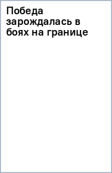 Победа зарождалась в боях на границе обложка книги Победа зарождалась в боях на границе обложка книги